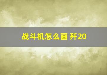 战斗机怎么画 歼20